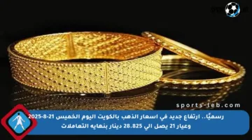 رسميًا.. ارتفاع جديد في أسعار الذهب بالكويت اليوم الخميس 21-8-2025 وعيار 21 يصل إلى 28.825 دينار بنهاية التعاملات